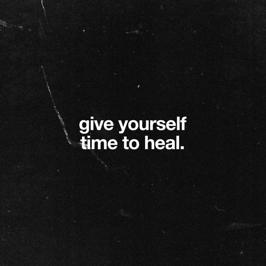 GIVE YOURSELF TIME TO HEAL