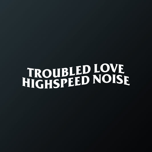 TROUBLED LOVE, HIGHSPEED NOISE
